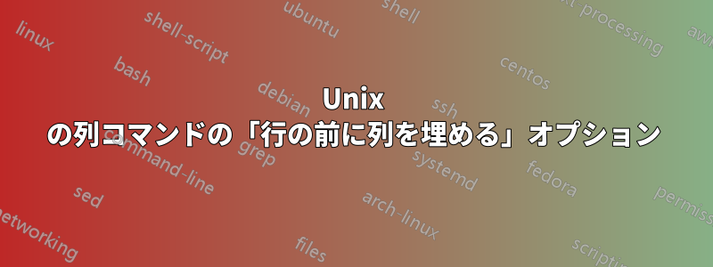 Unix の列コマンドの「行の前に列を埋める」オプション
