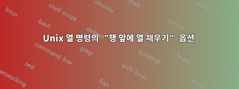 Unix 열 명령의 "행 앞에 열 채우기" 옵션