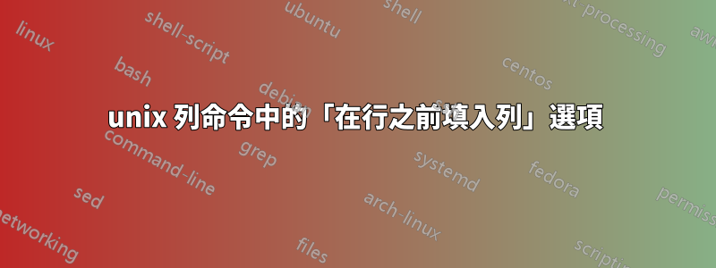 unix 列命令中的「在行之前填入列」選項