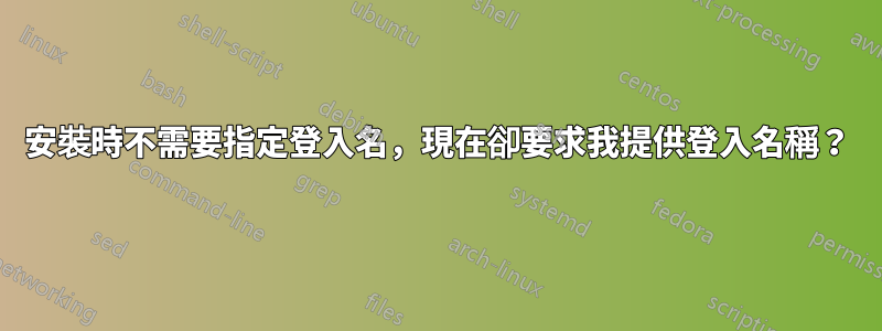 安裝時不需要指定登入名，現在卻要求我提供登入名稱？