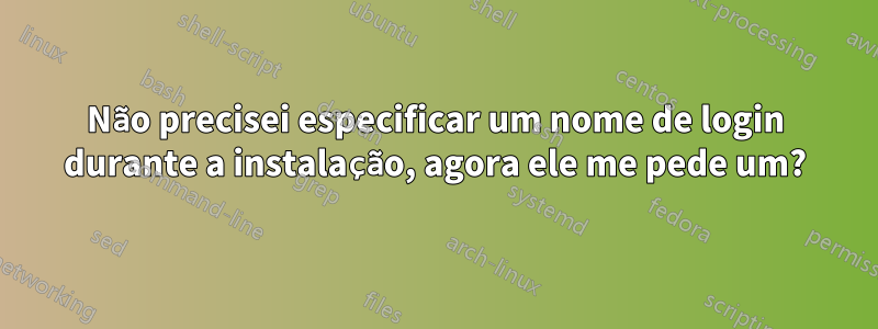 Não precisei especificar um nome de login durante a instalação, agora ele me pede um?