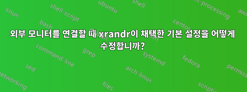 외부 모니터를 연결할 때 xrandr이 채택한 기본 설정을 어떻게 수정합니까?