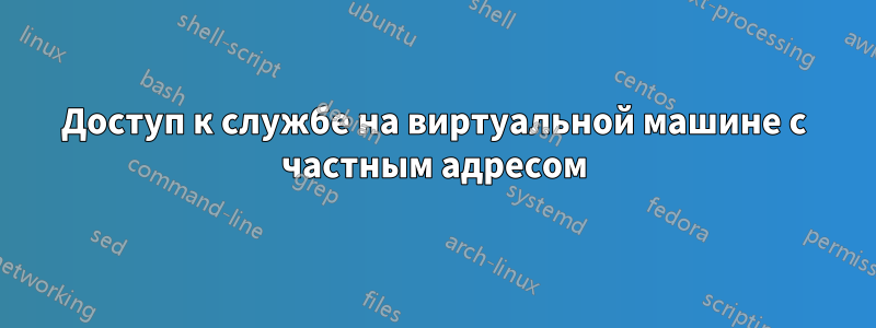 Доступ к службе на виртуальной машине с частным адресом
