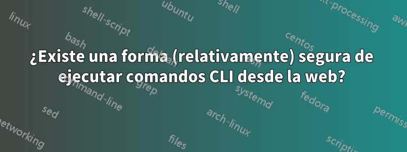 ¿Existe una forma (relativamente) segura de ejecutar comandos CLI desde la web?