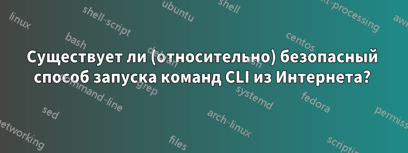 Существует ли (относительно) безопасный способ запуска команд CLI из Интернета?