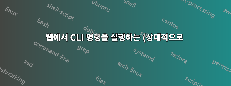 웹에서 CLI 명령을 실행하는 (상대적으로) 안전한 방법이 있습니까?