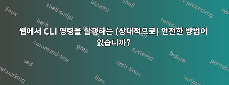웹에서 CLI 명령을 실행하는 (상대적으로) 안전한 방법이 있습니까?