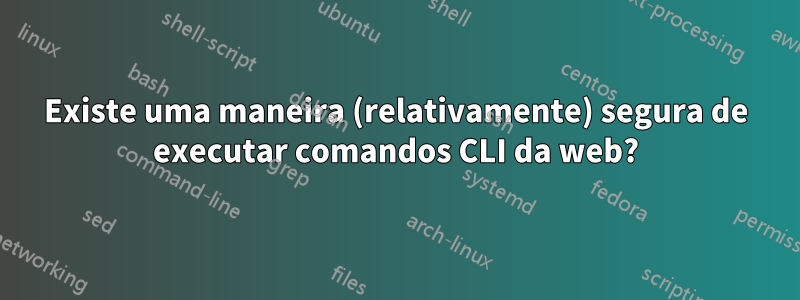 Existe uma maneira (relativamente) segura de executar comandos CLI da web?