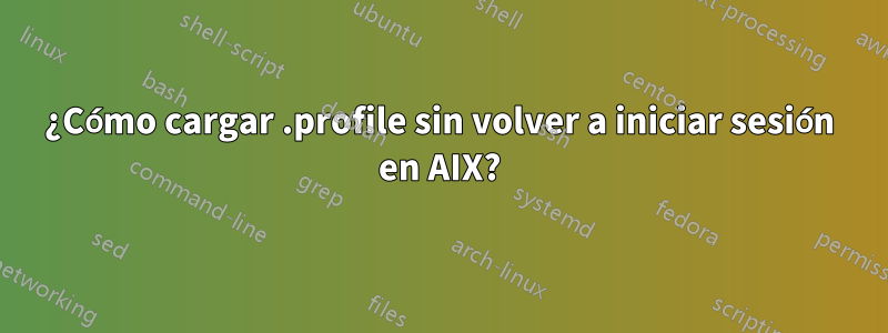 ¿Cómo cargar .profile sin volver a iniciar sesión en AIX?
