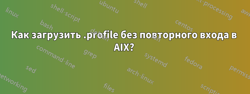 Как загрузить .profile без повторного входа в AIX?