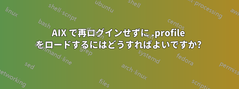 AIX で再ログインせずに .profile をロードするにはどうすればよいですか?