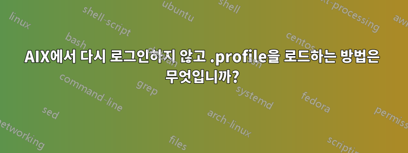 AIX에서 다시 로그인하지 않고 .profile을 로드하는 방법은 무엇입니까?