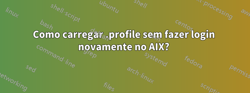 Como carregar .profile sem fazer login novamente no AIX?