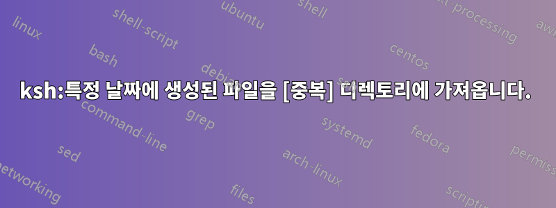 ksh:특정 날짜에 생성된 파일을 [중복] 디렉토리에 가져옵니다.