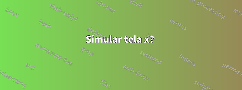 Simular tela x?