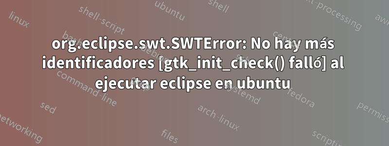 org.eclipse.swt.SWTError: No hay más identificadores [gtk_init_check() falló] al ejecutar eclipse en ubuntu