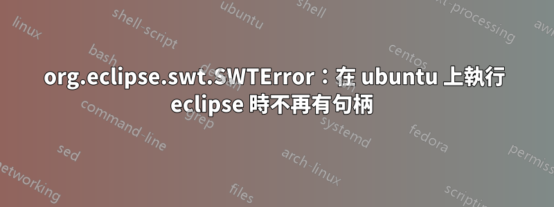 org.eclipse.swt.SWTError：在 ubuntu 上執行 eclipse 時不再有句柄 