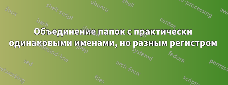 Объединение папок с практически одинаковыми именами, но разным регистром
