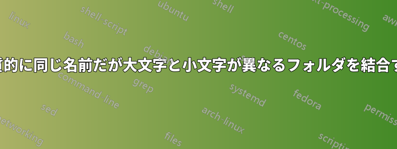 実質的に同じ名前だが大文字と小文字が異なるフォルダを結合する