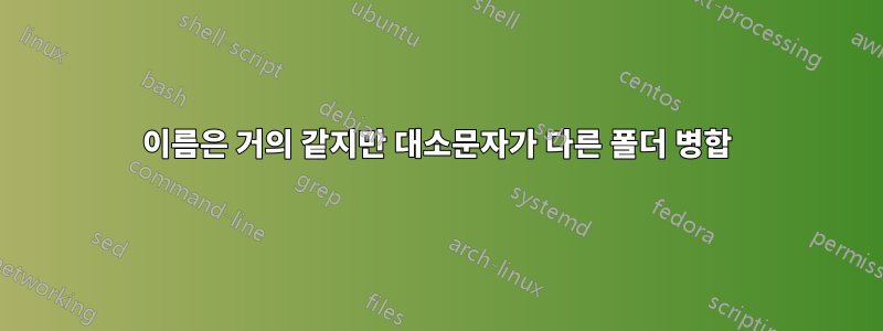 이름은 거의 같지만 대소문자가 다른 폴더 병합