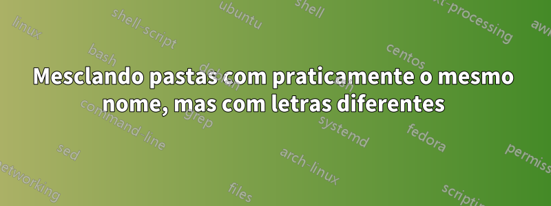Mesclando pastas com praticamente o mesmo nome, mas com letras diferentes