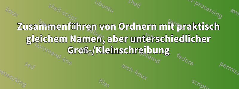 Zusammenführen von Ordnern mit praktisch gleichem Namen, aber unterschiedlicher Groß-/Kleinschreibung