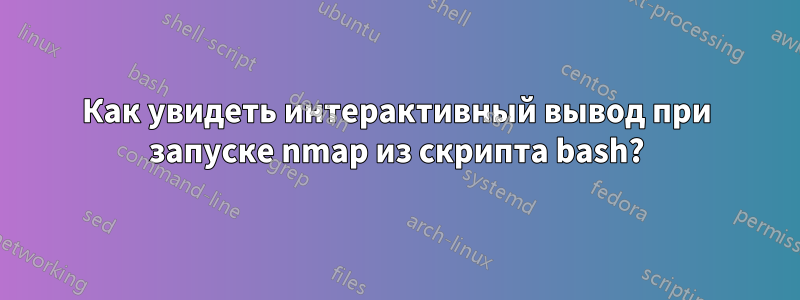 Как увидеть интерактивный вывод при запуске nmap из скрипта bash?