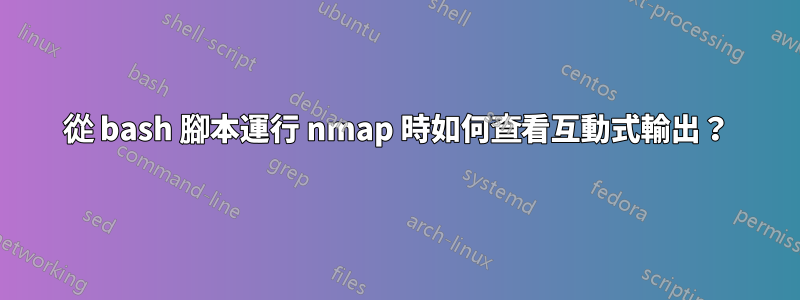 從 bash 腳本運行 nmap 時如何查看互動式輸出？