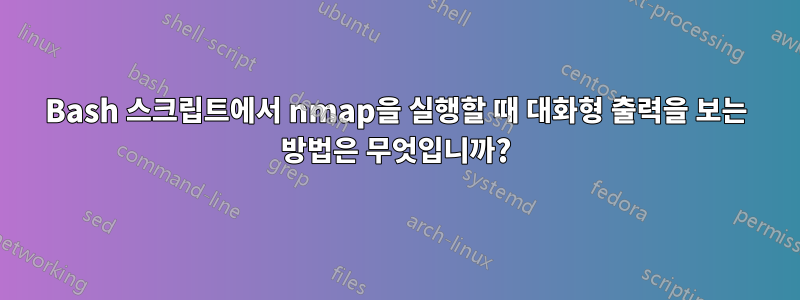 Bash 스크립트에서 nmap을 실행할 때 대화형 출력을 보는 방법은 무엇입니까?