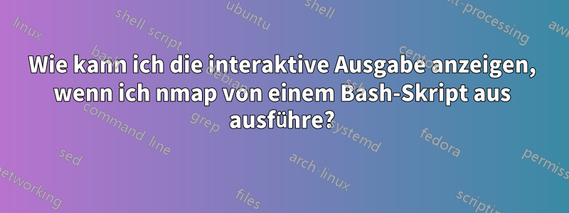 Wie kann ich die interaktive Ausgabe anzeigen, wenn ich nmap von einem Bash-Skript aus ausführe?