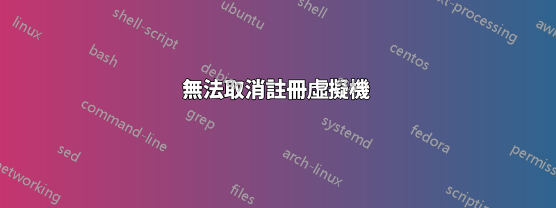 無法取消註冊虛擬機