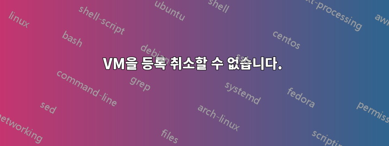 VM을 등록 취소할 수 없습니다.