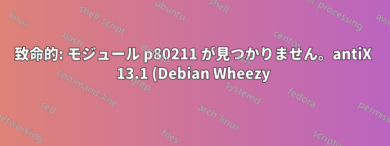 致命的: モジュール p80211 が見つかりません。antiX 13.1 (Debian Wheezy) での RTL8192CUS WLAN の回帰