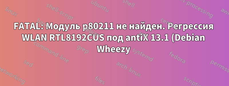 FATAL: Модуль p80211 не найден. Регрессия WLAN RTL8192CUS под antiX 13.1 (Debian Wheezy)