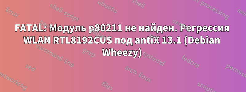 FATAL: Модуль p80211 не найден. Регрессия WLAN RTL8192CUS под antiX 13.1 (Debian Wheezy)