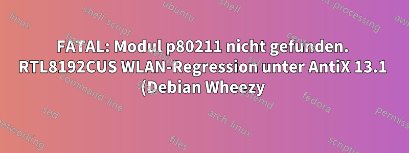 FATAL: Modul p80211 nicht gefunden. RTL8192CUS WLAN-Regression unter AntiX 13.1 (Debian Wheezy)