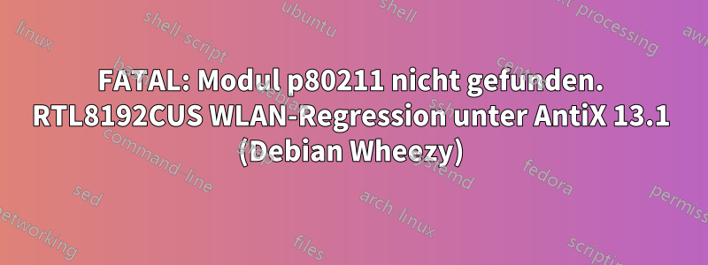 FATAL: Modul p80211 nicht gefunden. RTL8192CUS WLAN-Regression unter AntiX 13.1 (Debian Wheezy)