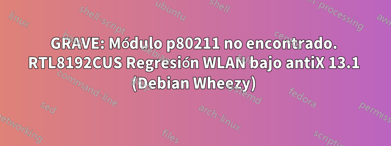 GRAVE: Módulo p80211 no encontrado. RTL8192CUS Regresión WLAN bajo antiX 13.1 (Debian Wheezy)