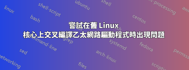 嘗試在舊 Linux 核心上交叉編譯乙太網路驅動程式時出現問題