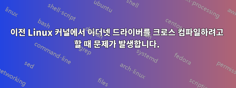 이전 Linux 커널에서 이더넷 드라이버를 크로스 컴파일하려고 할 때 문제가 발생합니다.