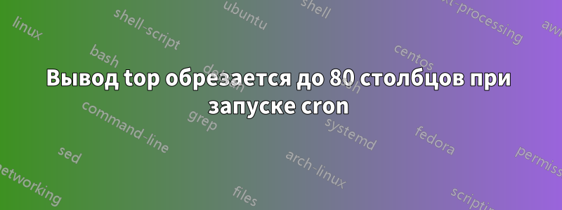 Вывод top обрезается до 80 столбцов при запуске cron