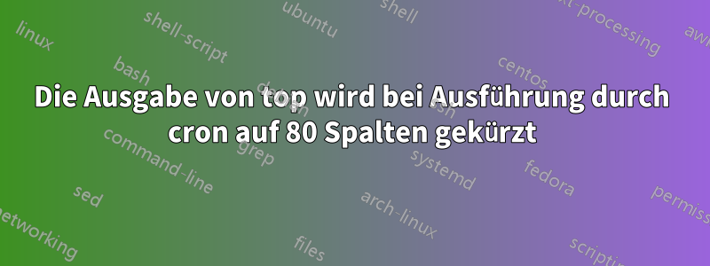 Die Ausgabe von top wird bei Ausführung durch cron auf 80 Spalten gekürzt