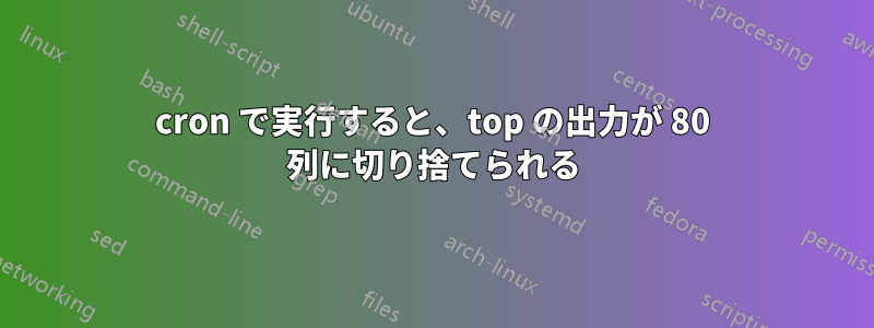 cron で実行すると、top の出力が 80 列に切り捨てられる