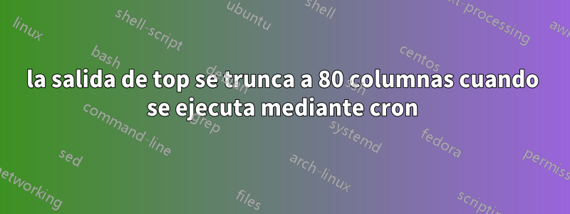 la salida de top se trunca a 80 columnas cuando se ejecuta mediante cron