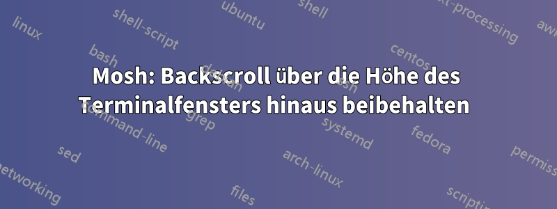 Mosh: Backscroll über die Höhe des Terminalfensters hinaus beibehalten 