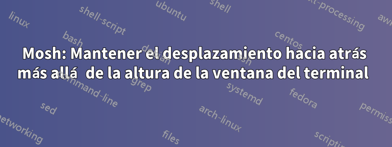 Mosh: Mantener el desplazamiento hacia atrás más allá de la altura de la ventana del terminal