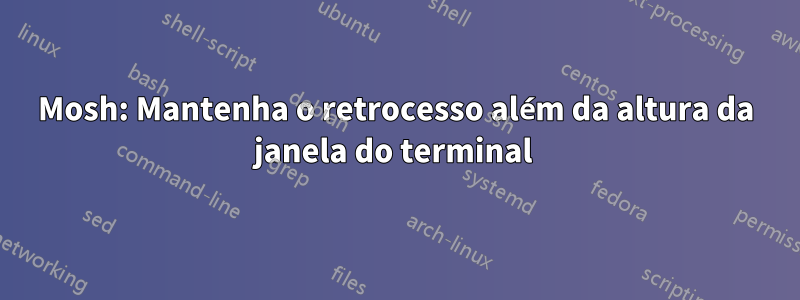 Mosh: Mantenha o retrocesso além da altura da janela do terminal 
