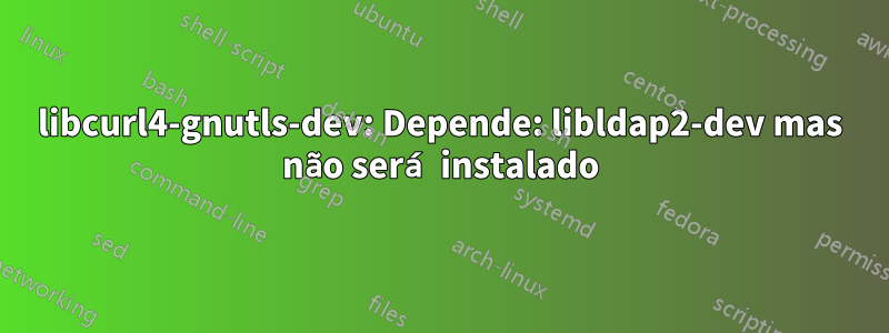 libcurl4-gnutls-dev: Depende: libldap2-dev mas não será instalado