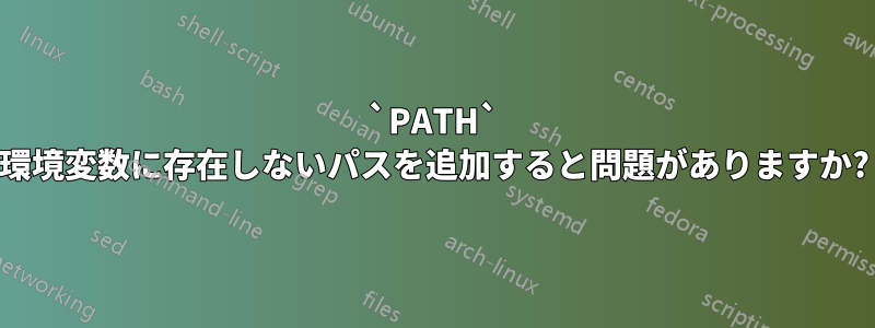 `PATH` 環境変数に存在しないパスを追加すると問題がありますか?