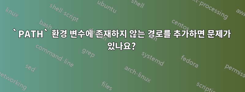 `PATH` 환경 변수에 존재하지 않는 경로를 추가하면 문제가 있나요?